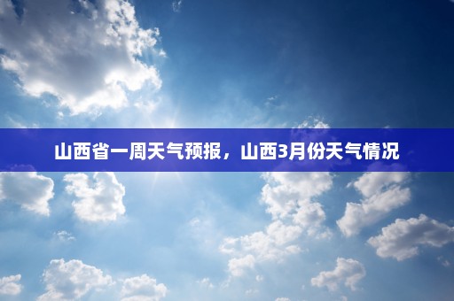 山西省一周天气预报，山西3月份天气情况