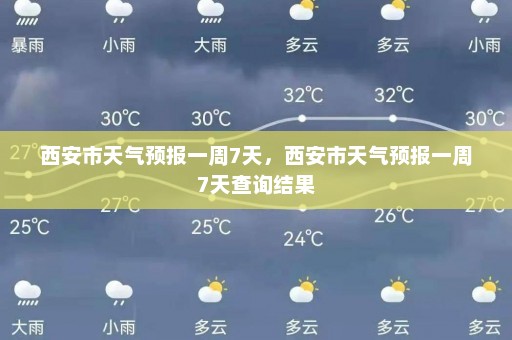 西安市天气预报一周7天，西安市天气预报一周7天查询结果