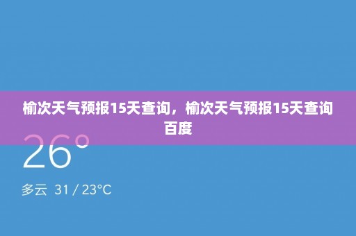 榆次天气预报15天查询，榆次天气预报15天查询百度