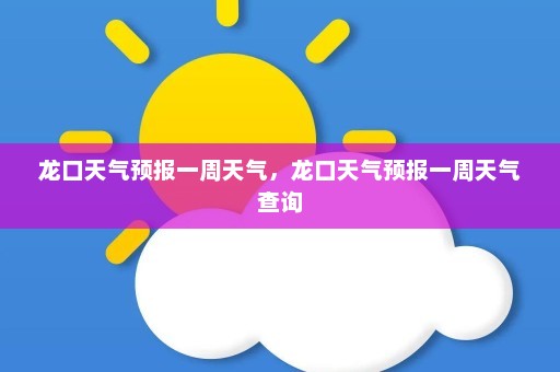 龙口天气预报一周天气	，龙口天气预报一周天气查询