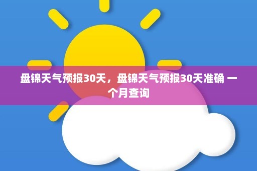 盘锦天气预报30天，盘锦天气预报30天准确 一个月查询