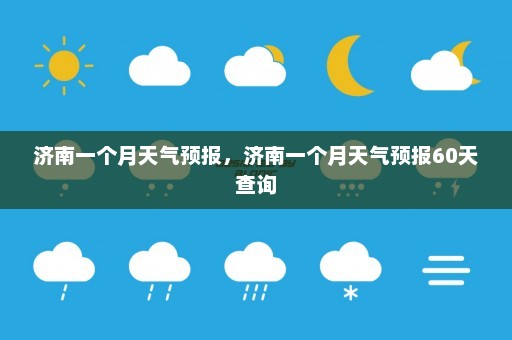 济南一个月天气预报，济南一个月天气预报60天查询