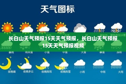 长白山天气预报15天天气预报	，长白山天气预报15天天气预报视频