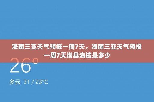 海南三亚天气预报一周7天	，海南三亚天气预报一周7天塔县海拨是多少