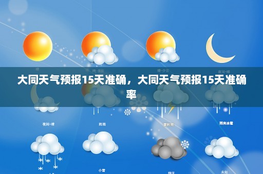 大同天气预报15天准确	，大同天气预报15天准确率