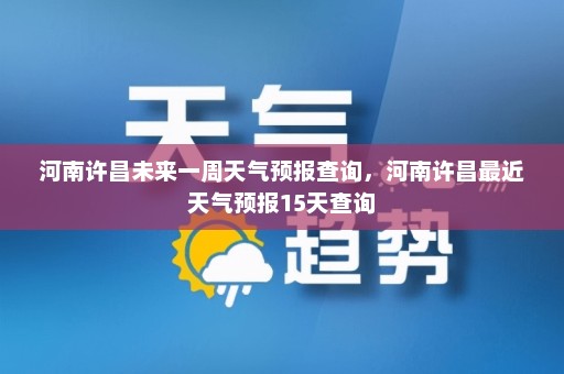 河南许昌未来一周天气预报查询，河南许昌最近天气预报15天查询