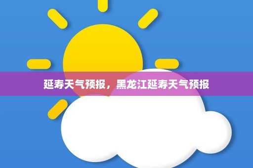 延寿天气预报，黑龙江延寿天气预报