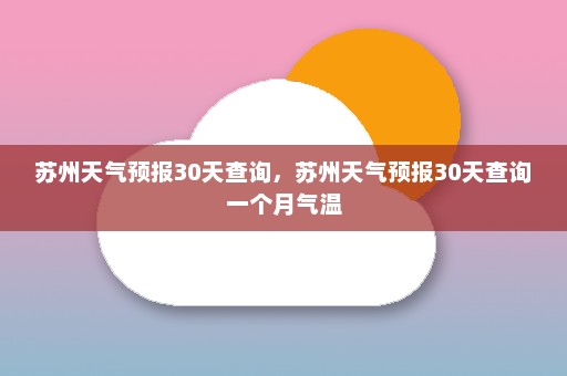 苏州天气预报30天查询	，苏州天气预报30天查询一个月气温