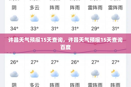 许昌天气预报15天查询	，许昌天气预报15天查询百度