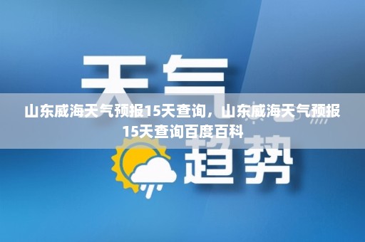 山东威海天气预报15天查询，山东威海天气预报15天查询百度百科