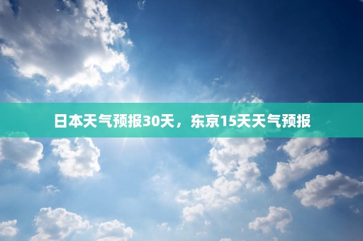 日本天气预报30天	，东京15天天气预报