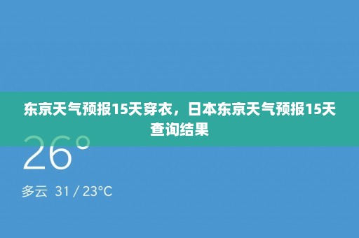 东京天气预报15天穿衣，日本东京天气预报15天查询结果