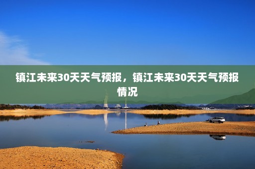 镇江未来30天天气预报	，镇江未来30天天气预报情况