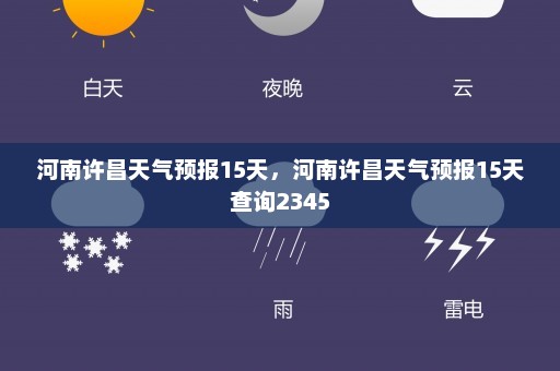 河南许昌天气预报15天，河南许昌天气预报15天查询2345