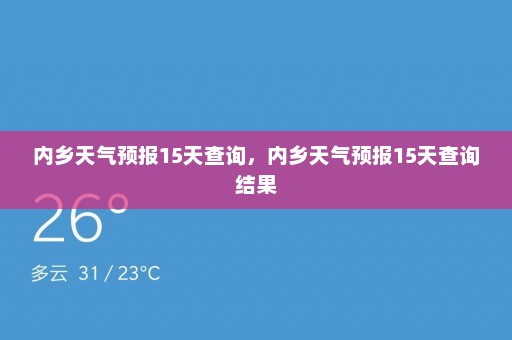 内乡天气预报15天查询，内乡天气预报15天查询结果