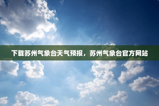 下载苏州气象台天气预报，苏州气象台官方网站