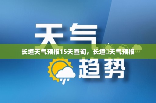 长垣天气预报15天查询，长垣巿天气预报