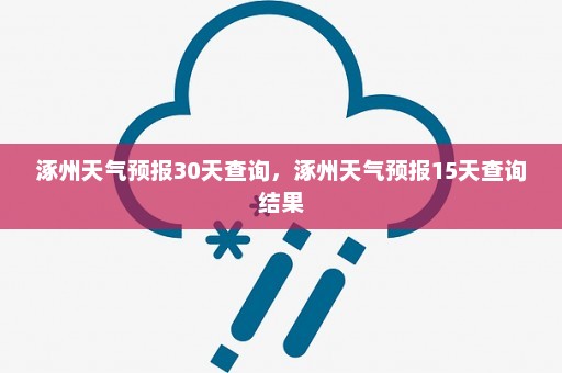 涿州天气预报30天查询，涿州天气预报15天查询结果