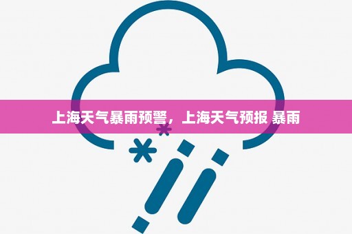 上海天气暴雨预警，上海天气预报 暴雨