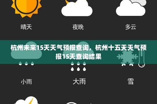 杭州未来15天天气预报查询	，杭州十五天天气预报15天查询结果