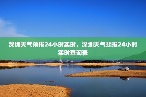 深圳天气预报24小时实时，深圳天气预报24小时实时查询表