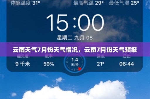 云南天气7月份天气情况	，云南7月份天气预报