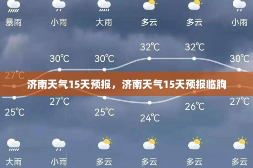 济南天气15天预报	，济南天气15天预报临朐