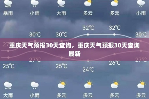 重庆天气预报30天查询	，重庆天气预报30天查询最新