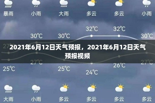 2021年6月12日天气预报，2021年6月12日天气预报视频