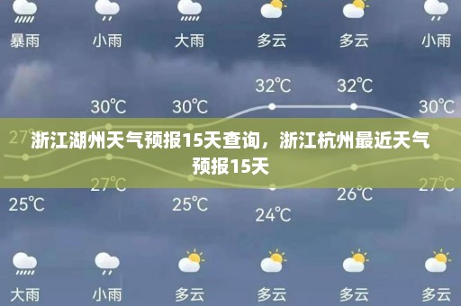 浙江湖州天气预报15天查询	，浙江杭州最近天气预报15天