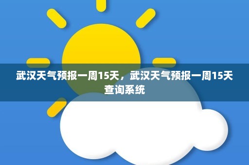 武汉天气预报一周15天，武汉天气预报一周15天查询系统