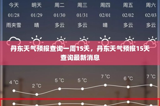 丹东天气预报查询一周15天	，丹东天气预报15天查询最新消息