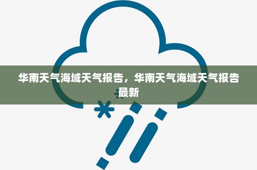 华南天气海域天气报告	，华南天气海域天气报告最新