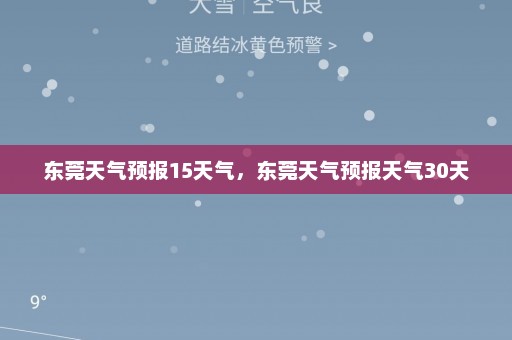 东莞天气预报15天气	，东莞天气预报天气30天