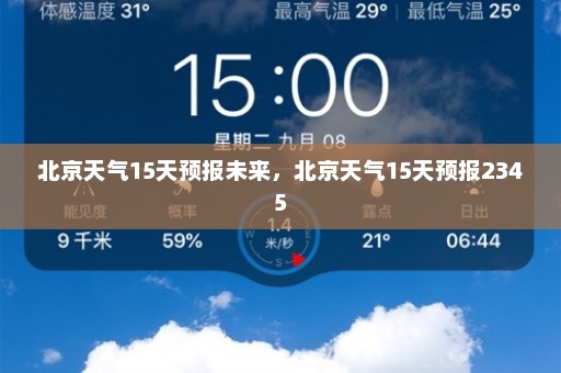 北京天气15天预报未来	，北京天气15天预报2345