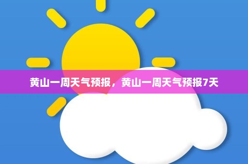 黄山一周天气预报，黄山一周天气预报7天