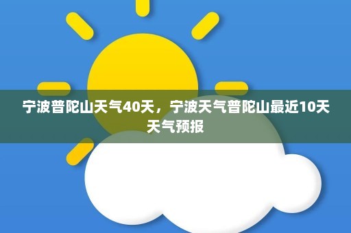 宁波普陀山天气40天，宁波天气普陀山最近10天天气预报