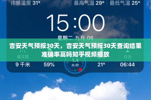 吉安天气预报30天	，吉安天气预报30天查询结果准确率高吗知乎视频播放