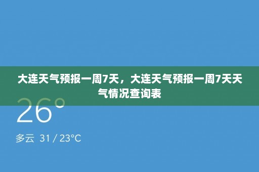 大连天气预报一周7天	，大连天气预报一周7天天气情况查询表