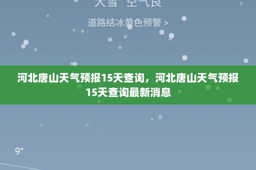 河北唐山天气预报15天查询，河北唐山天气预报15天查询最新消息