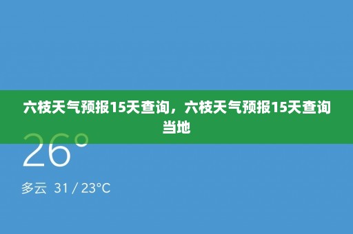 六枝天气预报15天查询，六枝天气预报15天查询当地