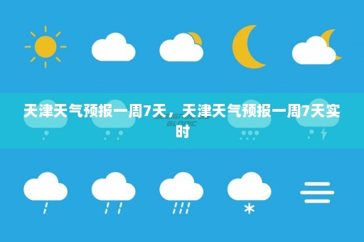 天津天气预报一周7天	，天津天气预报一周7天实时