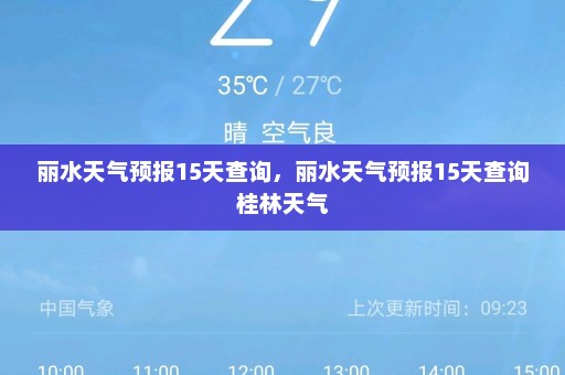 丽水天气预报15天查询	，丽水天气预报15天查询桂林天气