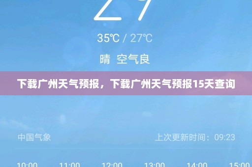 下载广州天气预报	，下载广州天气预报15天查询