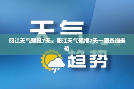 阳江天气预报7天，阳江天气预报7天一周查询表格