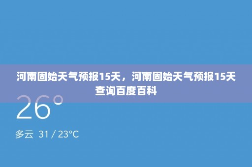 河南固始天气预报15天，河南固始天气预报15天查询百度百科