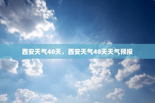 西安天气40天，西安天气40天天气预报