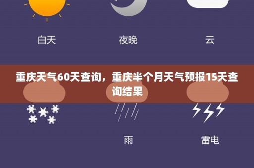 重庆天气60天查询	，重庆半个月天气预报15天查询结果