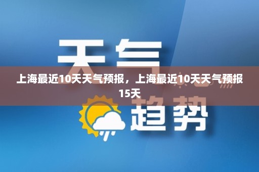 上海最近10天天气预报，上海最近10天天气预报15天