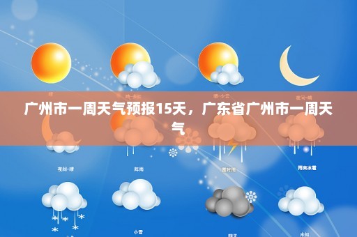 广州市一周天气预报15天，广东省广州市一周天气